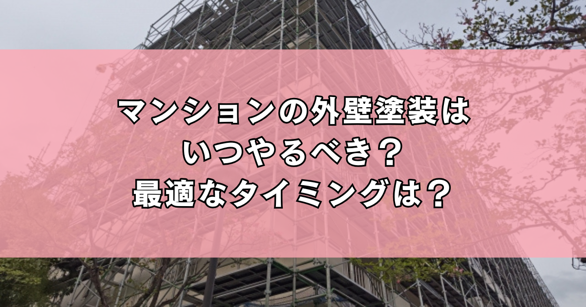 マンションの外壁塗装はいつやるべき？最適なタイミングは？