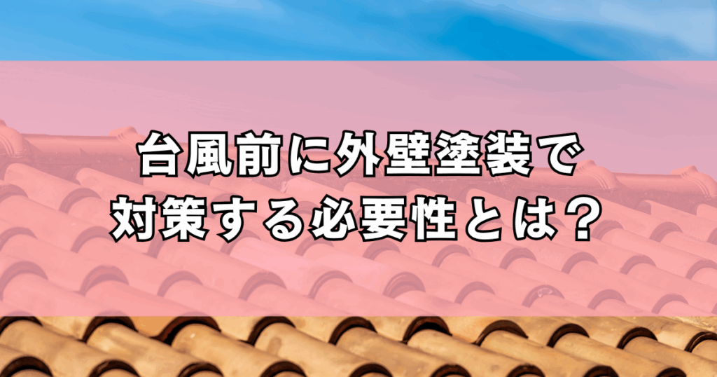 台風前に外壁塗装で対策する必要性とは？
