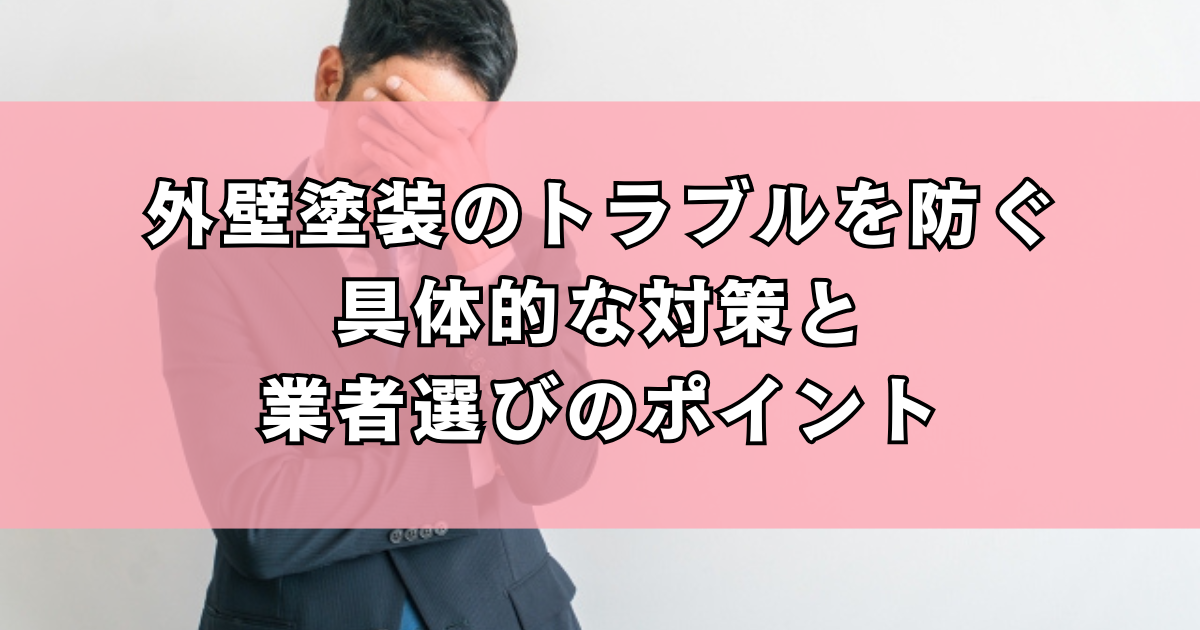 外壁塗装のトラブルを防ぐ具体的な対策と業者選びのポイント