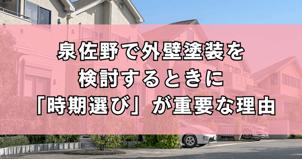 泉佐野で外壁塗装を検討するときに「時期選び」が重要な理由