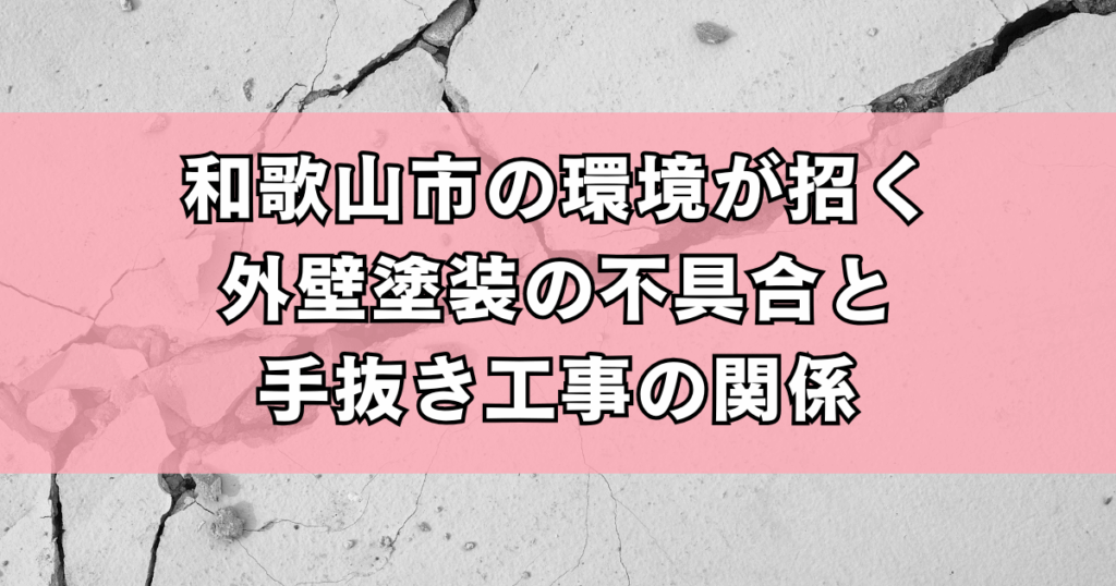 和歌山市の環境が招く外壁塗装の不具合と手抜き工事の関係
