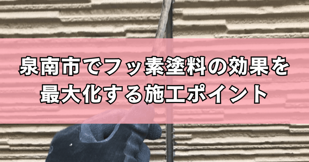 泉南市でフッ素塗料の効果を最大化する施工ポイント