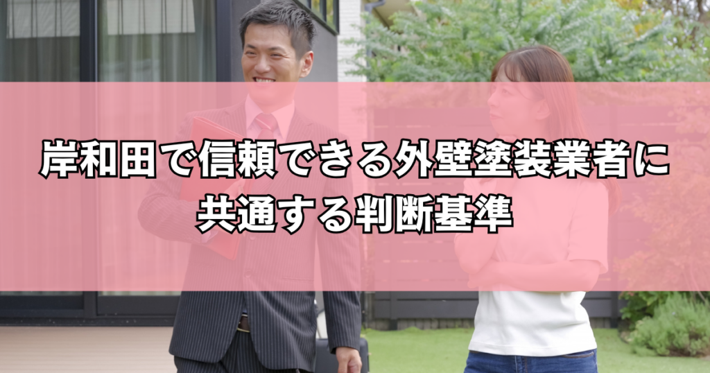 岸和田で信頼できる外壁塗装業者に共通する判断基準