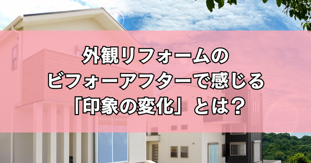 外観リフォームのビフォーアフターで感じる「印象の変化」とは？